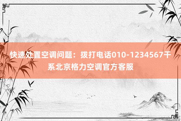 快速处置空调问题：拨打电话010-1234567干系北京格力空调官方客服