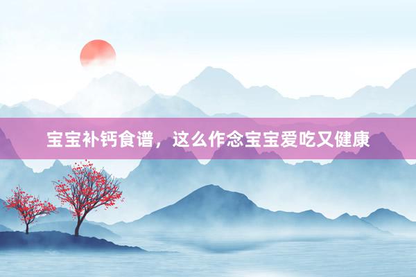 宝宝补钙食谱，这么作念宝宝爱吃又健康