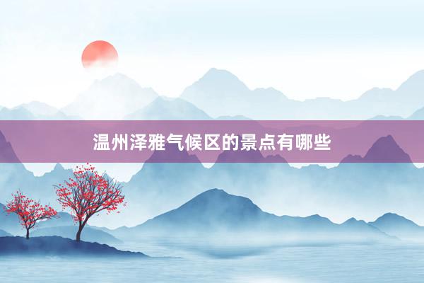 温州泽雅气候区的景点有哪些